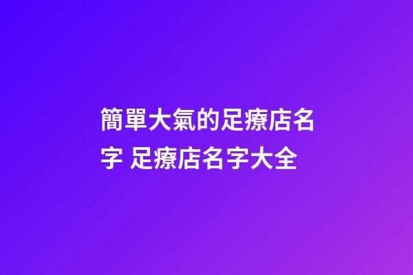 簡單大氣的足療店名字 足療店名字大全-第1張-店鋪起名-玄機派